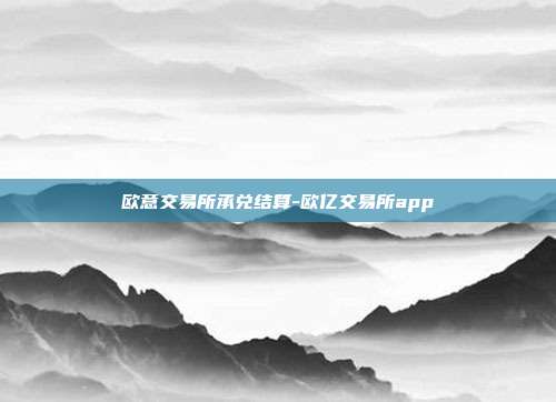 欧意交易所承兑结算-欧亿交易所app