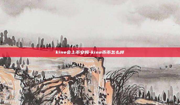 kine会上币安吗-kine币币怎么样