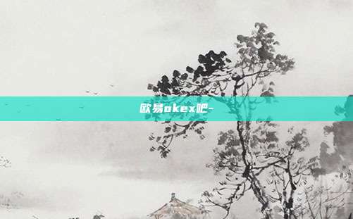 欧易okex吧-