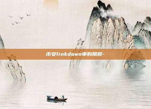 币安linkdown申购限额-