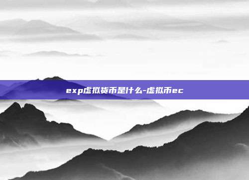 exp虚拟货币是什么-虚拟币ec