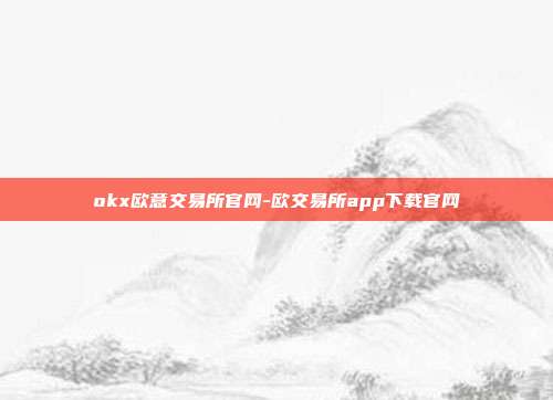 okx欧意交易所官网-欧交易所app下载官网