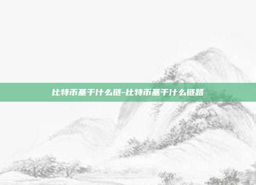 比特币基于什么链-比特币基于什么链路