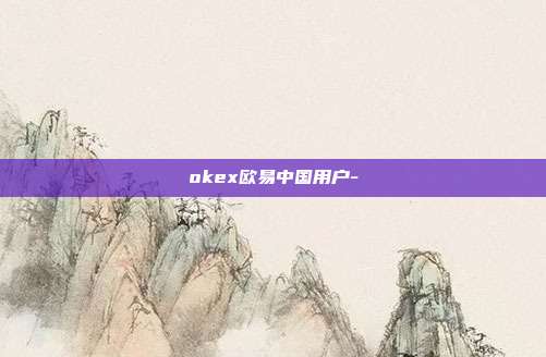 okex欧易中国用户-