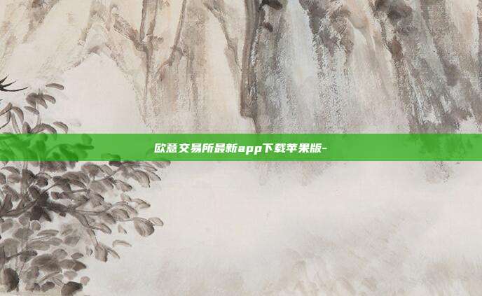 欧意交易所最新app下载苹果版-