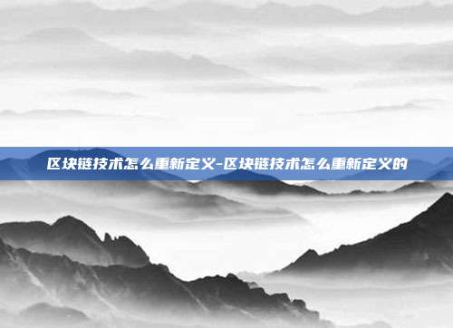 区块链技术怎么重新定义-区块链技术怎么重新定义的