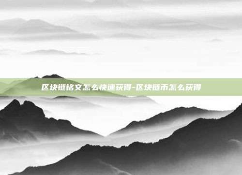 区块链铭文怎么快速获得-区块链币怎么获得