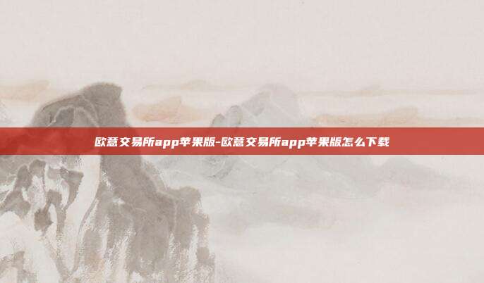 欧意交易所app苹果版-欧意交易所app苹果版怎么下载