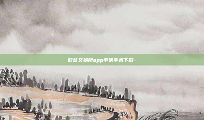 欧意交易所app苹果手机下载-