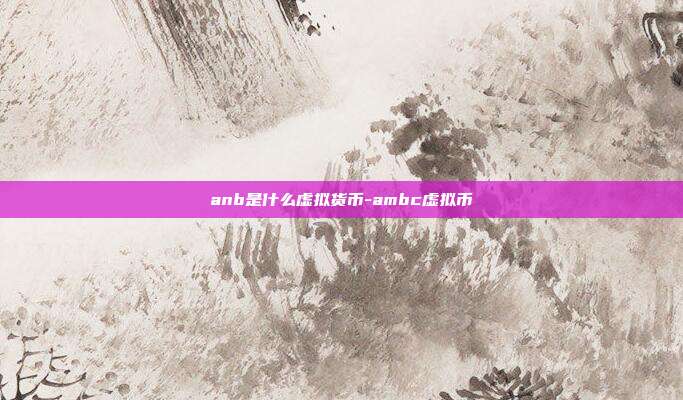 anb是什么虚拟货币-ambc虚拟币