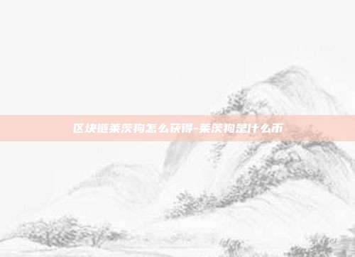 区块链莱茨狗怎么获得-莱茨狗是什么币