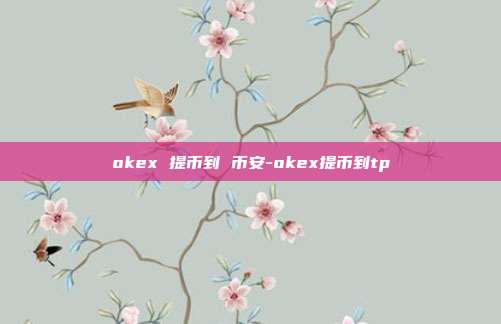 okex 提币到 币安-okex提币到tp