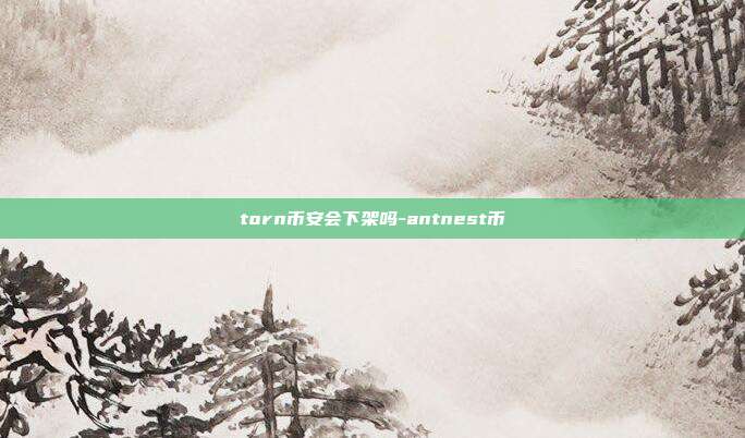 torn币安会下架吗-antnest币