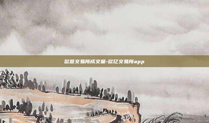 欧意交易所成交量-欧亿交易所app