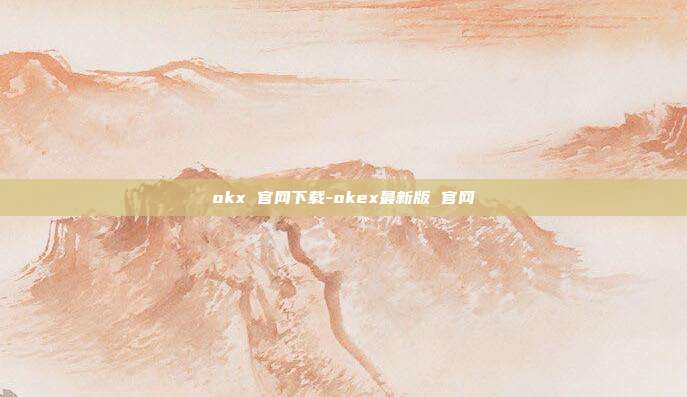 okx 官网下载-okex最新版 官网