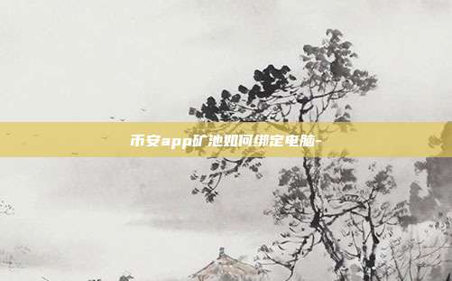 币安app矿池如何绑定电脑-