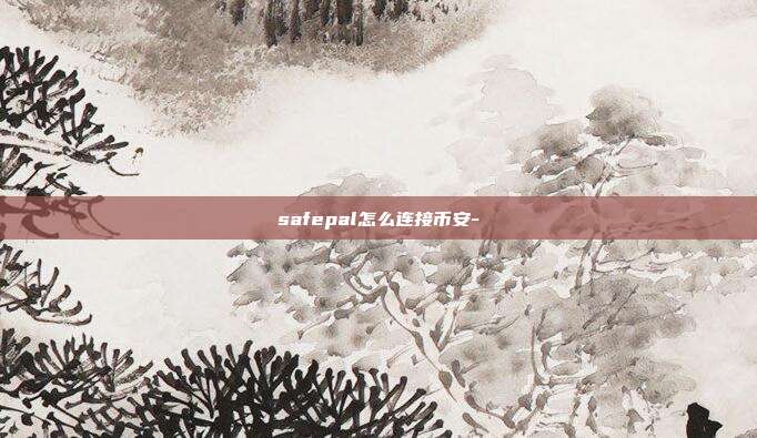 safepal怎么连接币安-