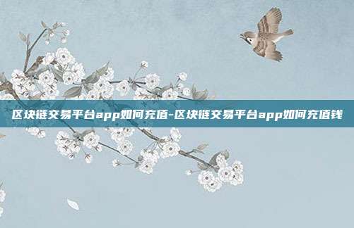 区块链交易平台app如何充值-区块链交易平台app如何充值钱