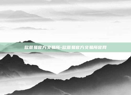 欧意易官方交易所-欧意易官方交易所官网