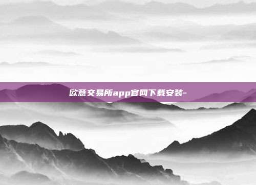 欧意交易所app官网下载安装-