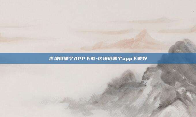 区块链哪个APP下载-区块链哪个app下载好