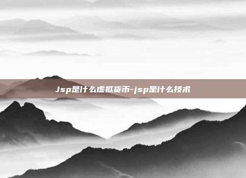 Jsp是什么虚拟货币-jsp是什么技术