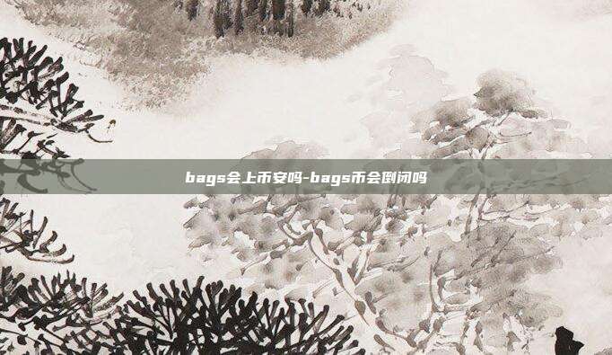 bags会上币安吗-bags币会倒闭吗