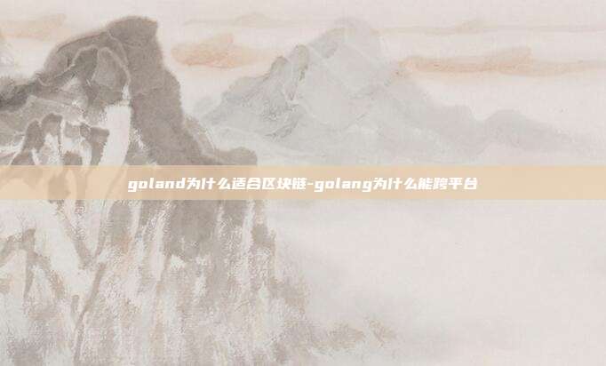 goland为什么适合区块链-golang为什么能跨平台