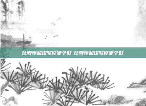 比特币监控软件哪个好-比特币监控软件哪个好