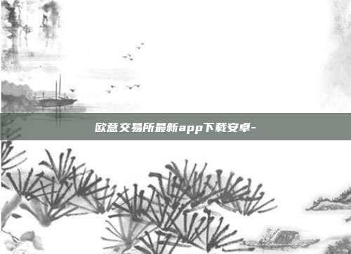 欧意交易所最新app下载安卓-