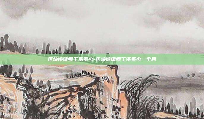 区块链律师工资多少-区块链律师工资多少一个月