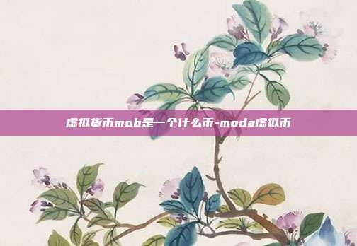 虚拟货币mob是一个什么币-moda虚拟币