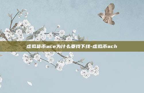 虚拟货币ace为什么要找下线-虚拟币ach