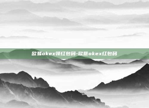 欧易okex领红包码-欧意okex红包码