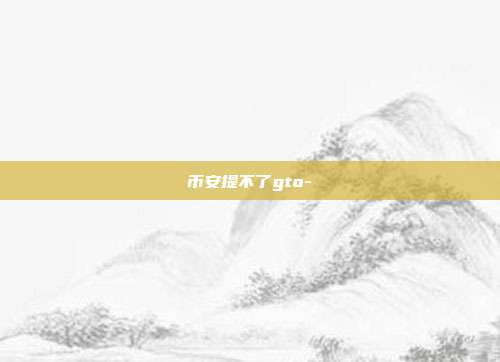 币安提不了gto-