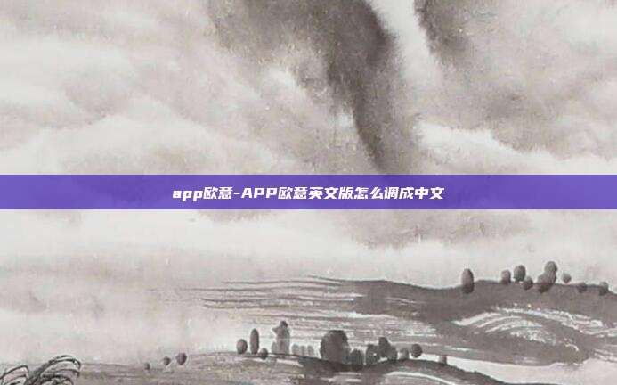 app欧意-APP欧意英文版怎么调成中文