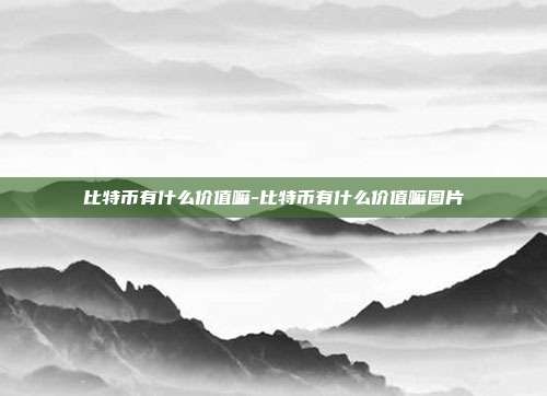 比特币有什么价值嘛-比特币有什么价值嘛图片