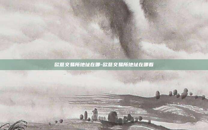 欧意交易所地址在哪-欧意交易所地址在哪看