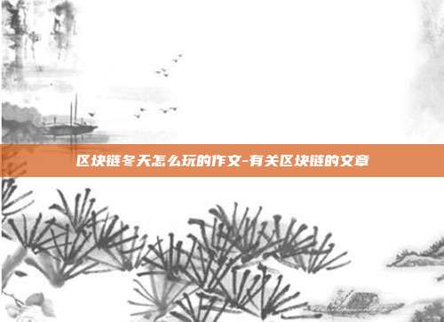 区块链冬天怎么玩的作文-有关区块链的文章