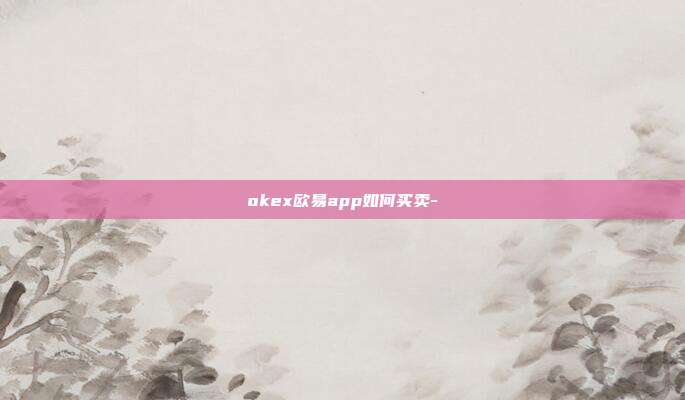 okex欧易app如何买卖-