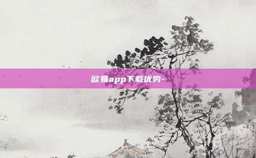 欧易app下载优势-