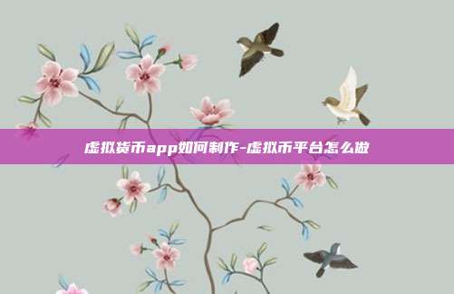 虚拟货币app如何制作-虚拟币平台怎么做