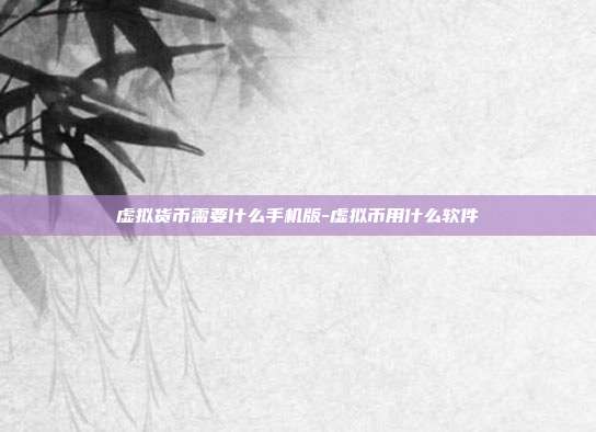 虚拟货币需要什么手机版-虚拟币用什么软件