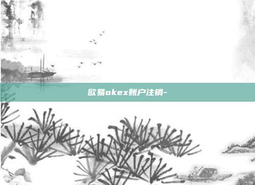 欧易okex账户注销-