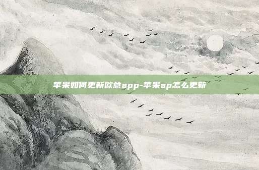 苹果如何更新欧意app-苹果ap怎么更新