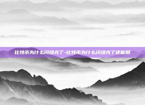 比特币为什么闪绿光了-比特币为什么闪绿光了还能用