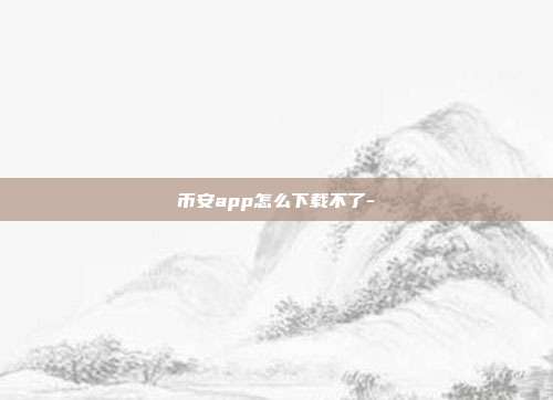 币安app怎么下载不了-