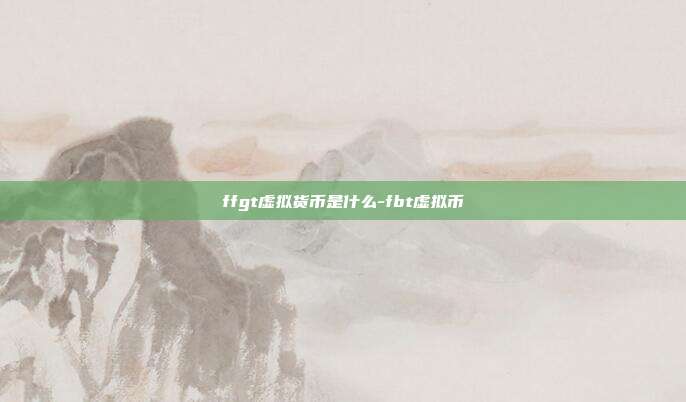 ffgt虚拟货币是什么-fbt虚拟币