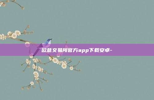 欧意交易所官方app下载安卓-