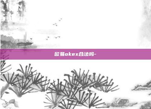 欧易okex合法吗-